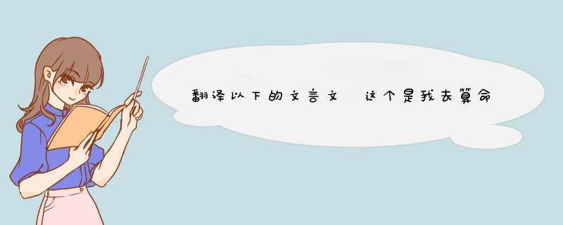 翻译以下的文言文 这个是我去算命说的 懂的麻烦帮我解释解释 清楚点 谢谢,第1张